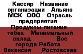 Кассир › Название организации ­ Альянс-МСК, ООО › Отрасль предприятия ­ Продукты питания, табак › Минимальный оклад ­ 30 000 - Все города Работа » Вакансии   . Ростовская обл.,Волгодонск г.
